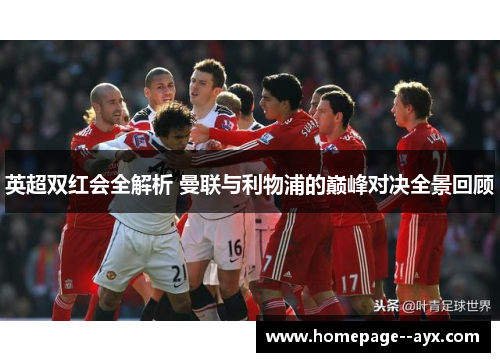 英超双红会全解析 曼联与利物浦的巅峰对决全景回顾