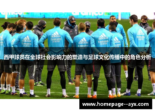 西甲球员在全球社会影响力的塑造与足球文化传播中的角色分析
