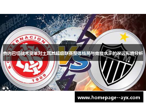 费内巴切战术变革对土耳其超级联赛整体格局与竞技水平的深远影响分析 费内巴切战术变革对土耳其超级联赛整体格局与竞技水平的深远影响分析