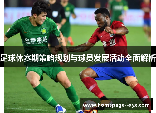 足球休赛期策略规划与球员发展活动全面解析 足球休赛期策略规划与球员发展活动全面解析