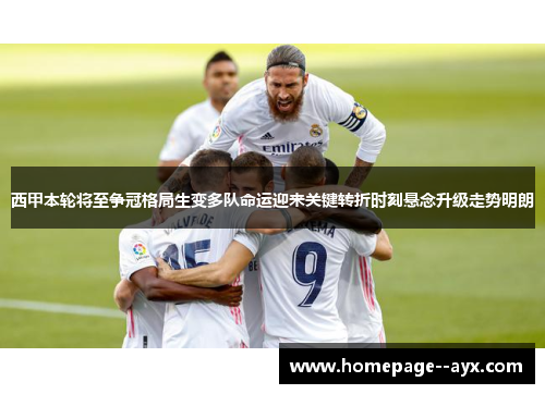 西甲本轮将至争冠格局生变多队命运迎来关键转折时刻悬念升级走势明朗