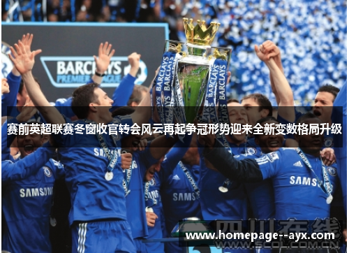 赛前英超联赛冬窗收官转会风云再起争冠形势迎来全新变数格局升级 赛前英超联赛冬窗收官转会风云再起争冠形势迎来全新变数格局升级