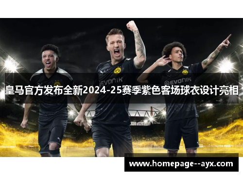 皇马官方发布全新2024-25赛季紫色客场球衣设计亮相