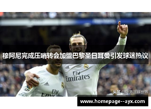 穆阿尼完成压哨转会加盟巴黎圣日耳曼引发球迷热议 穆阿尼完成压哨转会加盟巴黎圣日耳曼引发球迷热议
