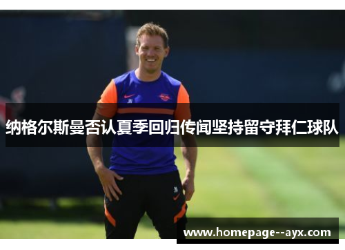 纳格尔斯曼否认夏季回归传闻坚持留守拜仁球队 纳格尔斯曼否认夏季回归传闻坚持留守拜仁球队