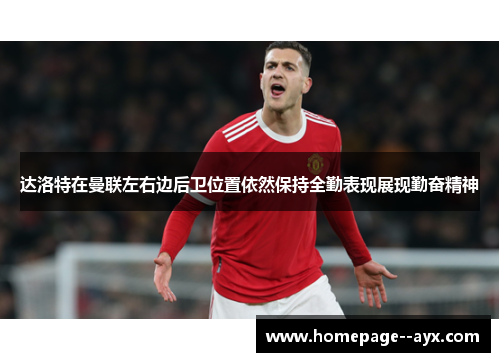 达洛特在曼联左右边后卫位置依然保持全勤表现展现勤奋精神 达洛特在曼联左右边后卫位置依然保持全勤表现展现勤奋精神