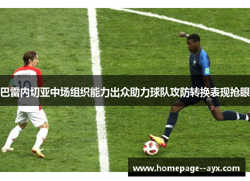 巴雷内切亚中场组织能力出众助力球队攻防转换表现抢眼