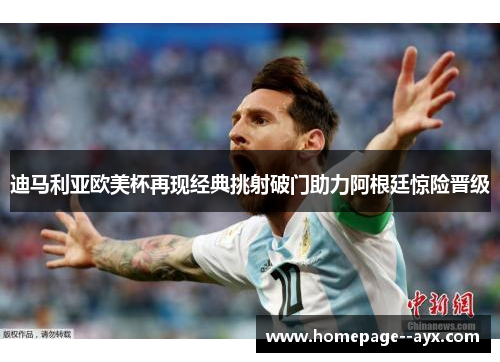 迪马利亚欧美杯再现经典挑射破门助力阿根廷惊险晋级 迪马利亚欧美杯再现经典挑射破门助力阿根廷惊险晋级