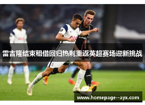 雷吉隆结束租借回归热刺重返英超赛场迎新挑战 雷吉隆结束租借回归热刺重返英超赛场迎新挑战