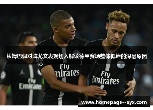 从姆巴佩对阵尤文表现切入解读德甲赛场整体低迷的深层原因 从姆巴佩对阵尤文表现切入解读德甲赛场整体低迷的深层原因