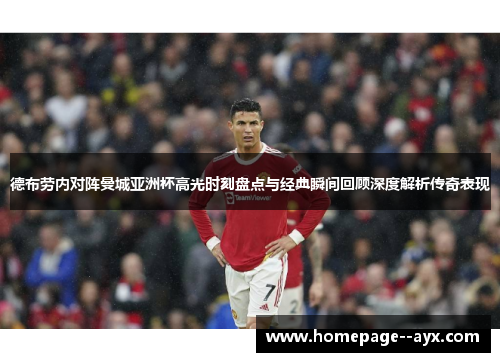 德布劳内对阵曼城亚洲杯高光时刻盘点与经典瞬间回顾深度解析传奇表现 德布劳内对阵曼城亚洲杯高光时刻盘点与经典瞬间回顾深度解析传奇表现