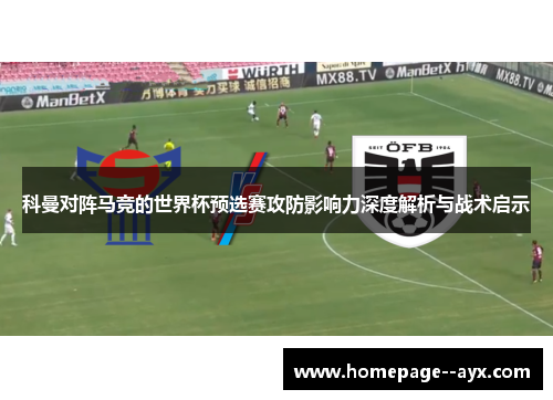 科曼对阵马竞的世界杯预选赛攻防影响力深度解析与战术启示 科曼对阵马竞的世界杯预选赛攻防影响力深度解析与战术启示
