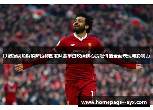 以数据视角解读萨拉赫国家队赛事进攻端核心贡献价值全面表现与影响力 以数据视角解读萨拉赫国家队赛事进攻端核心贡献价值全面表现与影响力