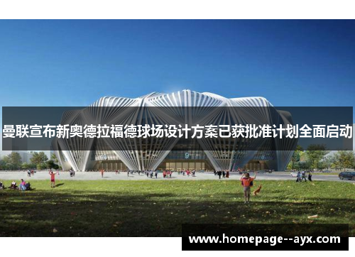 曼联宣布新奥德拉福德球场设计方案已获批准计划全面启动 曼联宣布新奥德拉福德球场设计方案已获批准计划全面启动