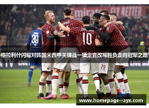 格拉利什闪耀对阵国米西甲关键战一锤定音改写胜负走向冠军之路 格拉利什闪耀对阵国米西甲关键战一锤定音改写胜负走向冠军之路