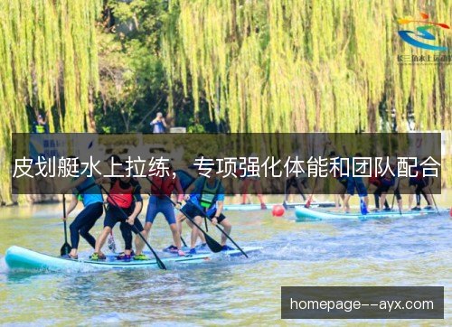 皮划艇水上拉练，专项强化体能和团队配合